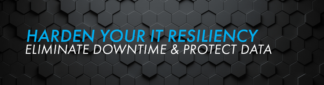 Harden Your IT Resiliency Eliminate Downtime & Protect Data